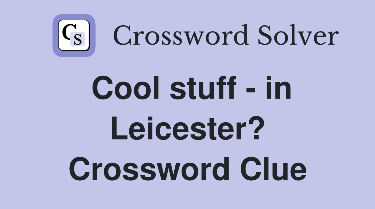 Cool stuff in Leicester? Crossword Clue Answers Crossword Solver
